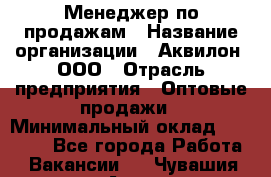 Менеджер по продажам › Название организации ­ Аквилон, ООО › Отрасль предприятия ­ Оптовые продажи › Минимальный оклад ­ 40 000 - Все города Работа » Вакансии   . Чувашия респ.,Алатырь г.